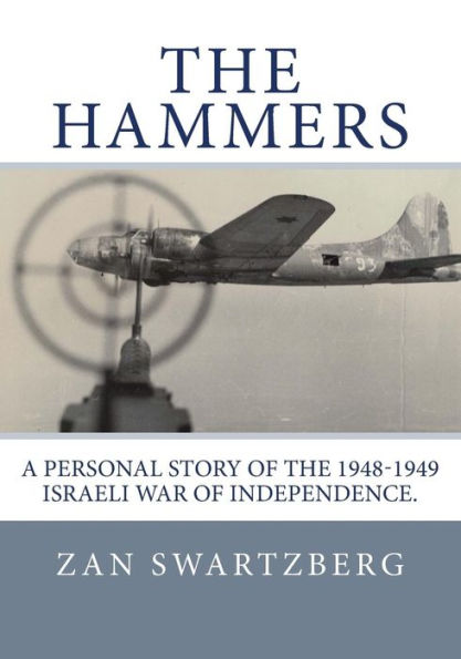 The Hammers: A Personal Story Of Israel Air Force 69Th Squadron B17 Flying Fortresses During 1948 -1949 Israeli War Of Independence