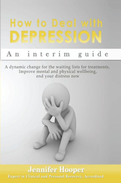 How To Deal With Depression: An Interim Guide: A Dynamic Change For The Waiting Lists For Treatments, Improve Mental And Physical Wellbeing, End Your Distress Now