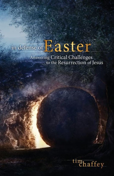 In Defense Of Easter: Answering Critical Challenges To The Resurrection Of Jesus