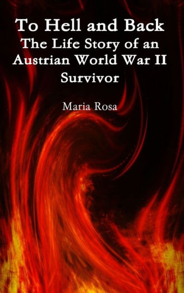 To Hell And Back: The Life Story Of An Austrian World War Ii Survivor