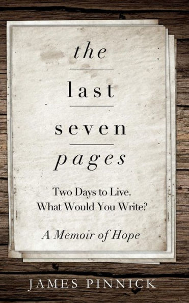 The Last Seven Pages: Two Days To Live. What Would You Write? A Memoir Of Hope