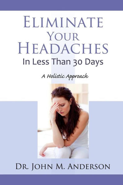 Eliminate Your Headaches In Less Than 30 Days: A Holistic Approach
