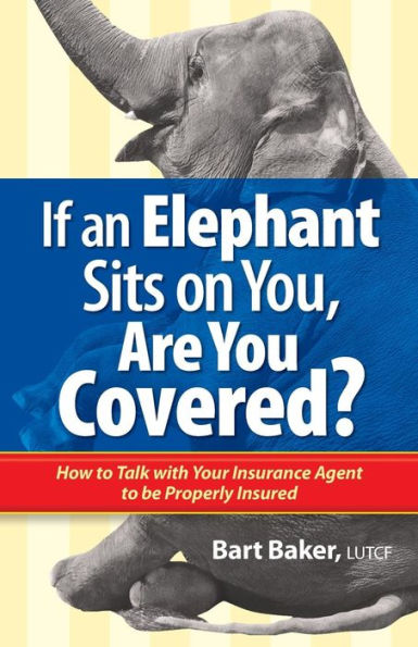 If An Elephant Sits On You, Are You Covered?: How To Talk With Your Insurance Agent To Be Properly Insured (How To Become Properly Insured)