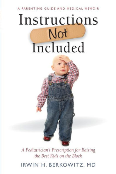 Instructions Not Included: A Pediatrician'S Prescription For Raising The Best Kids On The Block