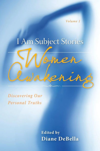I Am Subject Stories: Women Awakening: Discovering Our Personal Truths