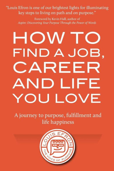 How To Find A Job, Career And Life You Love (2Nd Edition): A Journey To Purpose, Fulfillment And Life Happiness