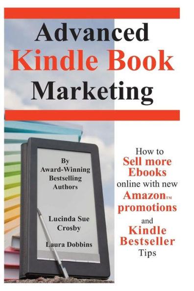 Advanced Kindle Book Marketing: How To Sell More Ebooks Online With New Amazon Promotions And Kindle Bestseller Tips