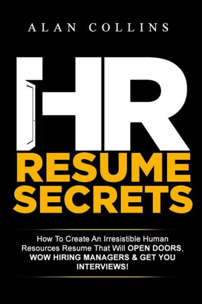 Hr Resume Secrets: How To Create An Irresistible Human Resources Resume That Will Open Doors, Wow Hiring Managers & Get You Interviews!