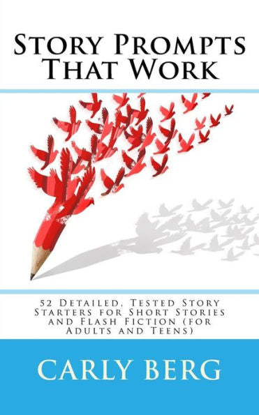 Story Prompts That Work: 52 Detailed, Tested Story Starters For Short Stories And Flash Fiction (For Adults And Teens)