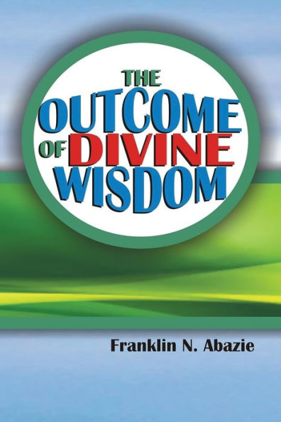 The Outcome Of Divine Wisdom: The Wisdom Of God