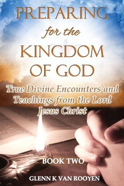 Preparing For The Kingdom Of God - Book 2: True Divine Encounters And Teachings From The Lord Jesus Christ