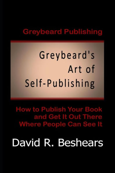 Greybeard's Art Of Self-Publishing: How To Publish Your Book And Get It Out There Where People Can See It