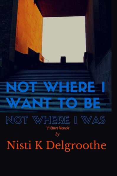 Not Where I Want To Be, Not Where I Was: A Short Memoir