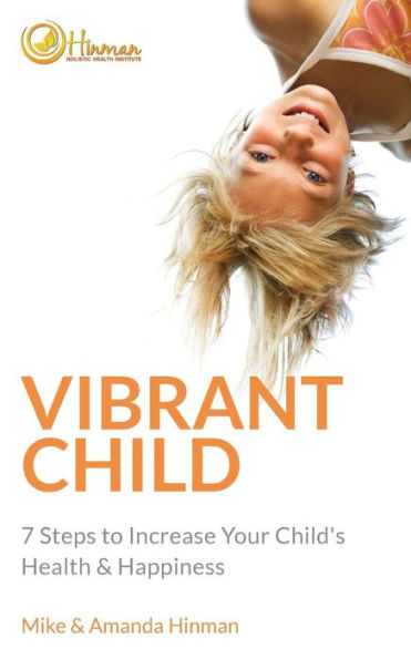 Vibrant Child: 7 Steps To Increase Your Child's Health & Happiness