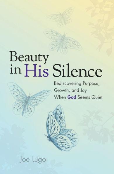 Beauty In His Silence: Rediscovering Purpose, Growth, And Joy When God Seems Quiet