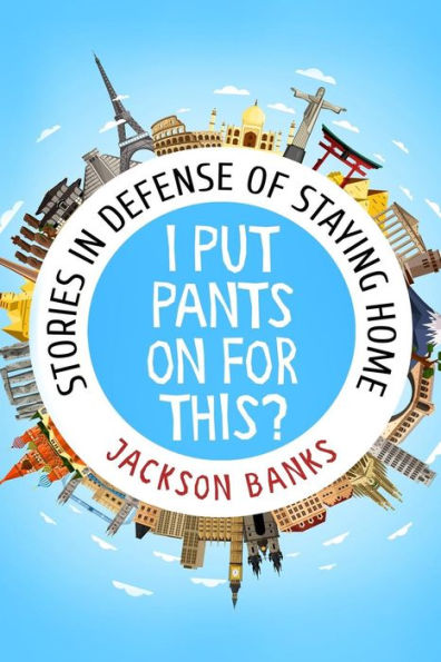 I Put Pants On For This?: Stories In Defense Of Staying Home