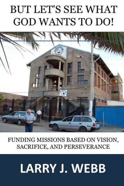 But, Let's See What God Wants To Do!: Funding Mission Projects Based Upon Vision, Sacrifice, And Perseverance