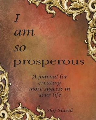 I Am So Prosperous: A Journal For Creating More Success In Your Life. A Success Journal.