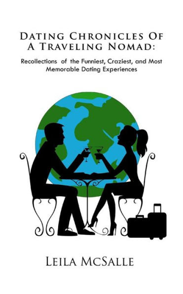 Dating Chronicles Of A Traveling Nomad: Recollections Of The Funniest, Craziest, And Most Memorable Dating Experiences