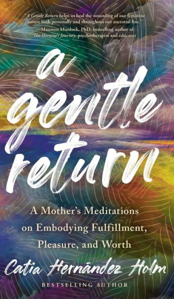 A Gentle Return: A Mother'S Meditations On Fulfillment, Pleasure, And Worth
