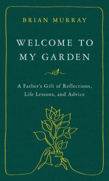 Welcome To My Garden: A Father’S Gift Of Reflections, Life Lessons, And Advice
