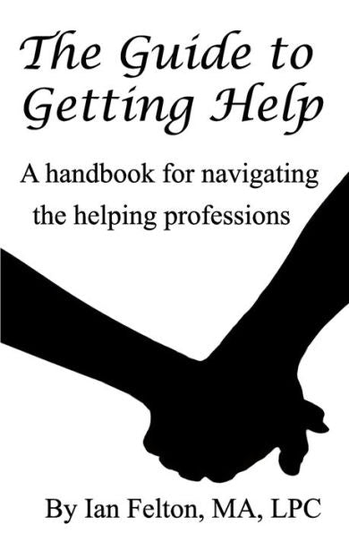 The Guide To Getting Help: A Handbook For Navigating The Helping Professions