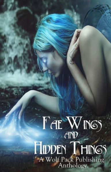 Fae Wings And Hidden Things: A Wolf Pack Publishing Anthology