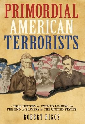 Primordial American Terrorists, A True History Of Events Leading To The American Civil War