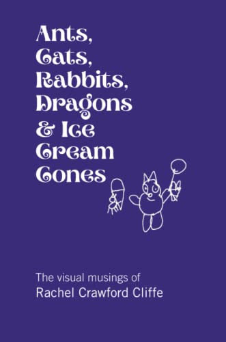 Ants, Cats, Rabbits, Dragons & Ice Cream Cones: The Visual Musings Of Rachel Crawford Cliffe