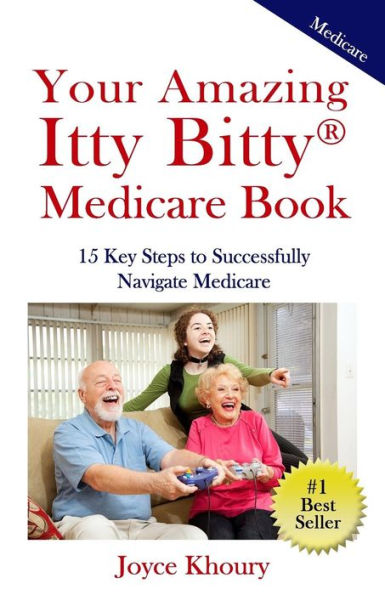 Your Amazing Itty Bitty Medicare Book: 15 Key Steps To Successfully Navigate Medicare.