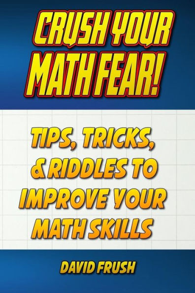 Crush Your Math Fear!: Tips, Tricks, & Riddles To Improve Your Math Skills
