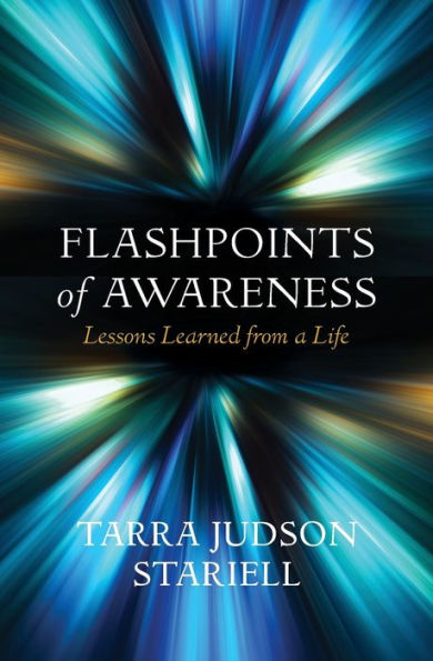 Flashpoints Of Awareness: Lessons Learned From A Life