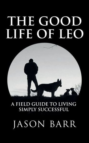 The Good Life Of Leo: A Field Guide To Living Simply Successful (Volume Iii)