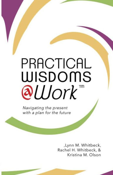 Practical Wisdoms @ Work: Navigating The Present With A Plan For The Future - 9780999517222