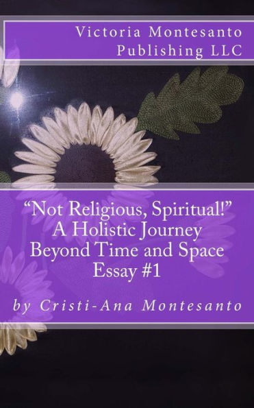 Not Religious, Spiritual!: A Holistic Journey Beyond Time And Space