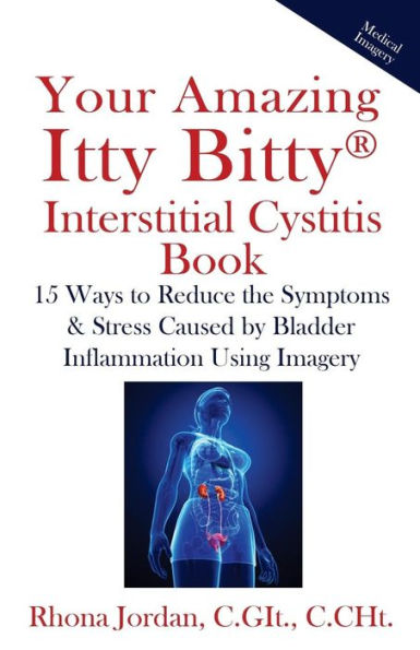 Your Amazing Itty Bitty Interstitial Cystitis Book: 15 Ways To Reduce The Symptoms & Stress Caused By Bladder Inflammation Using Imagery