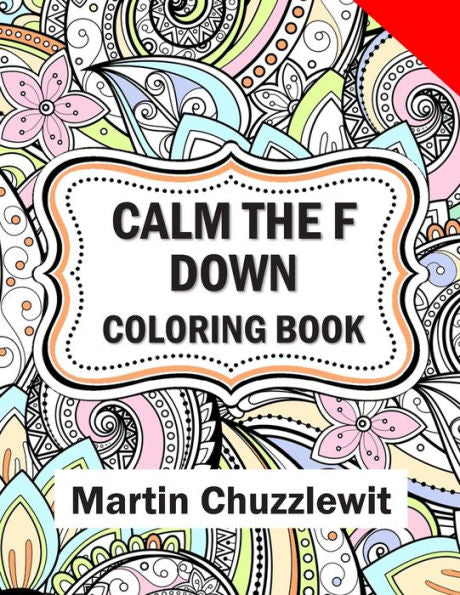 Calm The F Down Coloring Book: Adult Coloring Books: Stress Relieving Designs, Paisley Patterns, Mandalas, And Zentangle Animals