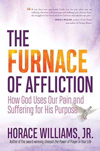 The Furnace of Affliction: How God Uses Our Pain and Suffering for His Purpose