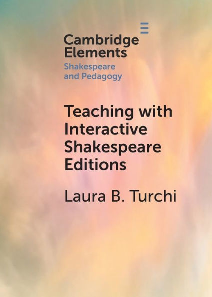 Teaching With Interactive Shakespeare Editions (Elements In Shakespeare And Pedagogy)