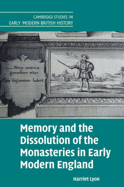 Memory And The Dissolution Of The Monasteries In Early Modern England (Cambridge Studies In Early Modern British History)
