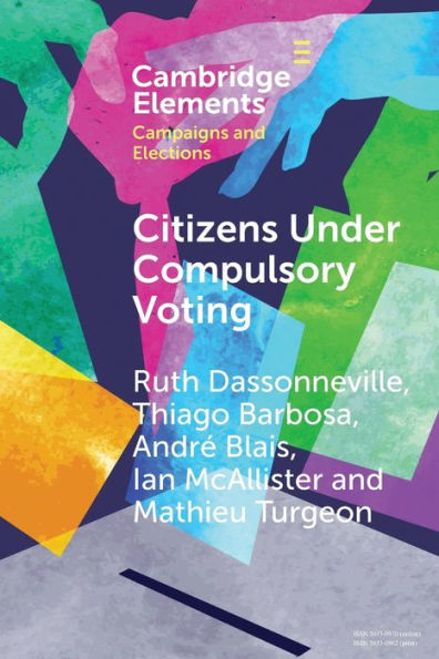 Citizens Under Compulsory Voting: A Three-Country Study (Elements In Campaigns And Elections)