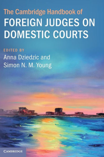 The Cambridge Handbook Of Foreign Judges On Domestic Courts (Cambridge Law Handbooks)