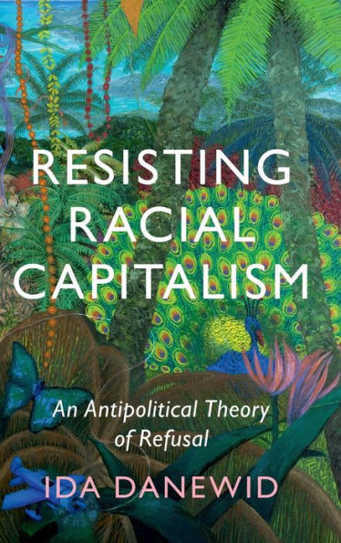 Resisting Racial Capitalism: An Antipolitical Theory Of Refusal (Lse International Studies)