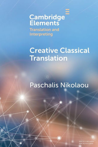 Creative Classical Translation (Elements In Translation And Interpreting)