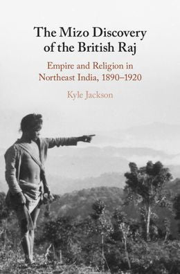 The Mizo Discovery Of The British Raj: Empire And Religion In Northeast India, 1890–1920