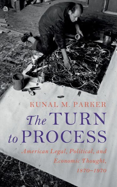 The Turn To Process: American Legal, Political, And Economic Thought, 1870–1970 (Cambridge Historical Studies In American Law And Society)