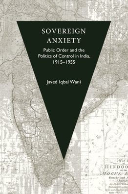 Sovereign Anxiety: Public Order And The Politics Of Control In India, 1915–1955