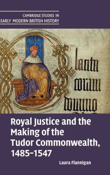 Royal Justice And The Making Of The Tudor Commonwealth, 1485–1547 (Cambridge Studies In Early Modern British History)