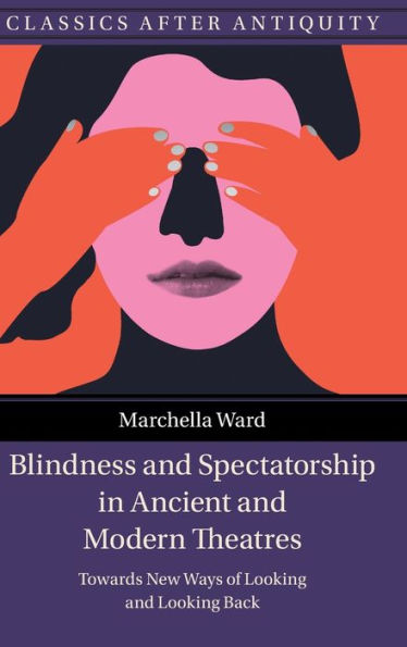 Blindness And Spectatorship In Ancient And Modern Theatres: Towards New Ways Of Looking And Looking Back (Classics After Antiquity)