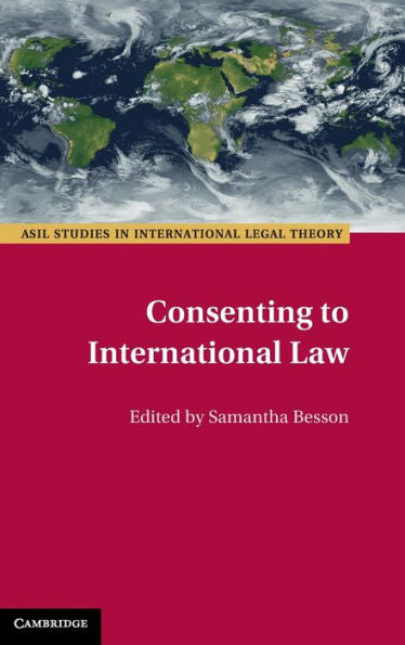 Consenting To International Law (Asil Studies In International Legal Theory)